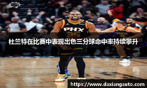 杜兰特在比赛中表现出色三分球命中率持续攀升