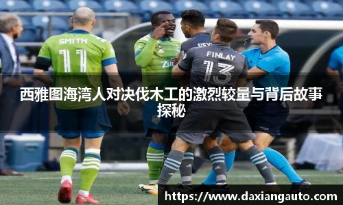 西雅图海湾人对决伐木工的激烈较量与背后故事探秘
